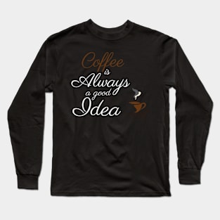 Coffee: Always a Good Idea Long Sleeve T-Shirt